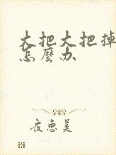 大把大把掉头发怎么办