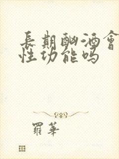 长期酗酒会影响性功能吗