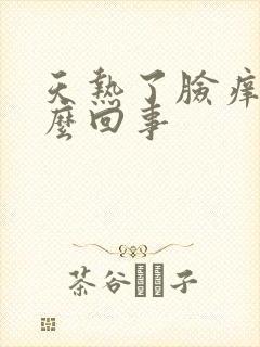 天热了脸痒是怎么回事