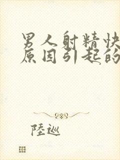 男人射精快什么原因引起的呢