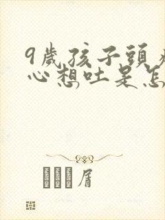 9岁孩子头疼恶心想吐是怎么回事