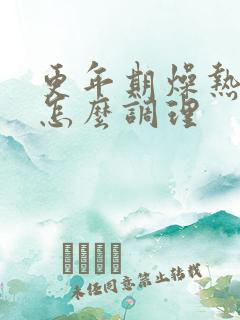 更年期燥热的人怎么调理