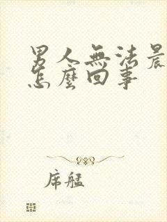 男人无法晨勃是怎么回事