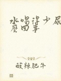 水喝得少尿多怎么回事