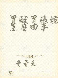 胃酸胃胀烧心是怎么回事