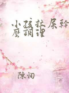 小孩拉屎干硬怎么调理