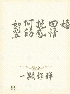 如何挽回婚姻破裂的感情