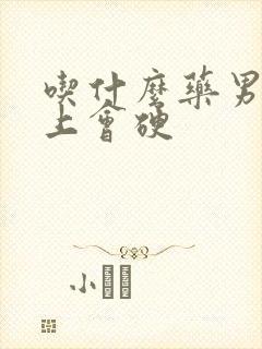 吃什么药男人马上会硬