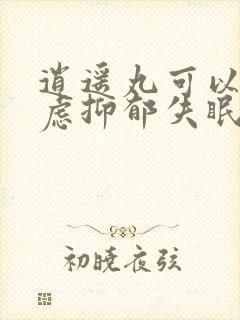 逍遥丸可以治焦虑抑郁失眠吗