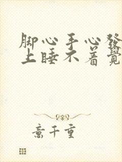 脚心手心发热晚上睡不着觉什么原因