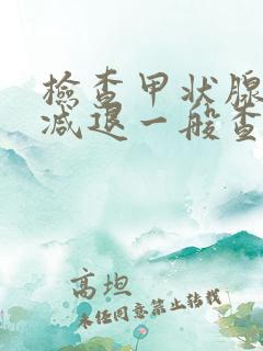 检查甲状腺功能减退一般查哪几项