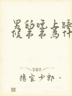 男的晚上睡觉时候弟弟为什么硬啊