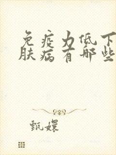 免疫力低下的皮肤病有哪些