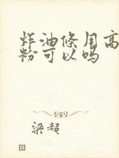 炸油条用高筋面粉可以吗