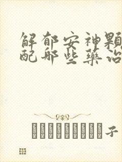 解郁安神颗粒搭配哪些药治疗失眠