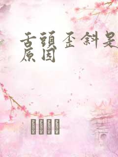 舌头歪斜是什么原因