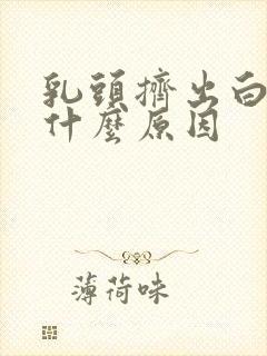 乳头挤出白色是什么原因