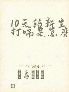 10天的新生儿打嗝是怎么回事