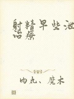 射精早些泄怎么治疗