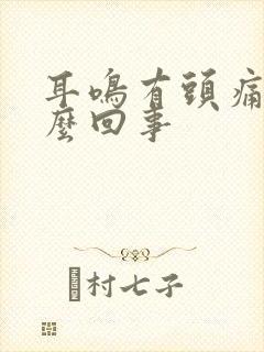 耳鸣有头痛是怎么回事