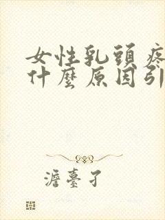 女性乳头疼痛是什么原因引起的