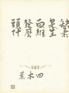 头发白是缺的是什么维生素