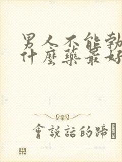 男人不能勃起吃什么药最好