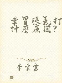 常胃胀气打嗝是什么原因?