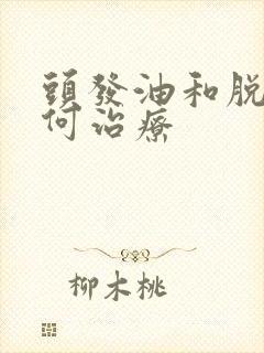 头发油和脱发如何治疗