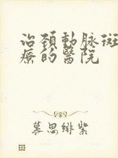 治颈动脉斑块治疗的医院