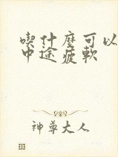 吃什么可以治疗中途疲软