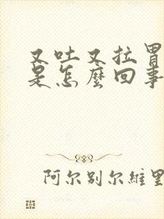 又吐又拉胃难受是怎么回事