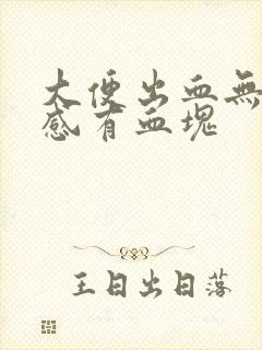 大便出血无疼痛感有血块