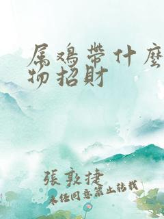 属鸡带什么吉祥物招财