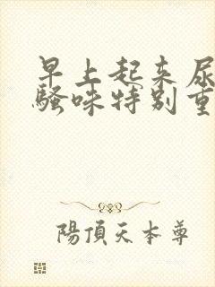 早上起来尿黄尿骚味特别重