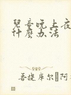 儿童晚上夜咳有什么办法