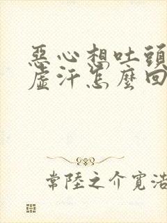 恶心想吐头晕冒虚汗怎么回事