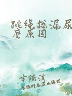 跳绳总漏尿是什么原因