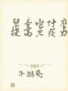 儿童吃什么药能提高免疫力增强抵抗力