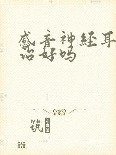 感音神经耳聋能治好吗