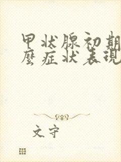 甲状腺初期有什么症状表现