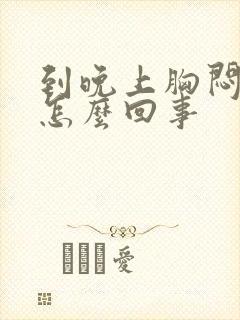 到晚上胸闷气短怎么回事