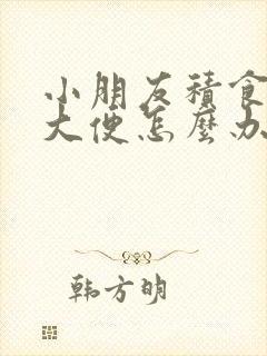 小朋友积食不拉大便怎么办