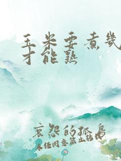 玉米要煮几分钟才能熟