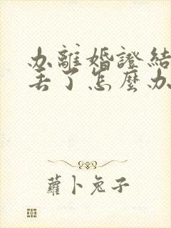 办离婚证结婚证丢了怎么办