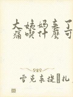 大姨妈来了肚子痛吃什么可以缓解疼痛