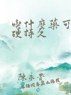 吃什么药可以增硬持久