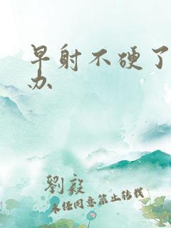 早射不硬了怎么办