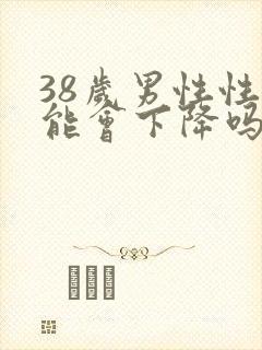 38岁男性性功能会下降吗