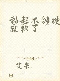 勃起不够硬马上就软了